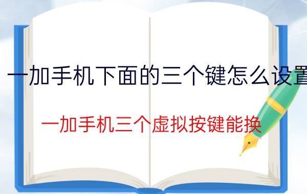 一加手机下面的三个键怎么设置 一加手机三个虚拟按键能换？